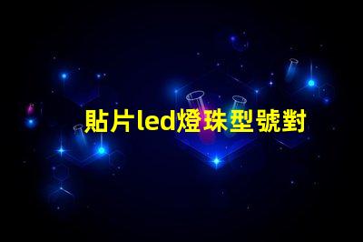 貼片led燈珠型號對照表 參數(shù) led貼片燈珠型號規(guī)格功率